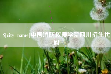 阳春中国消防救援学院四川招生代码
