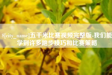 阳春五千米比赛视频完整版-我们能学到许多跑步技巧和比赛策略