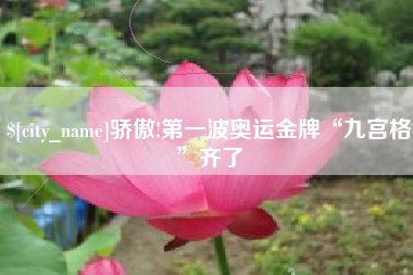 阳春骄傲!第一波奥运金牌“九宫格”齐了