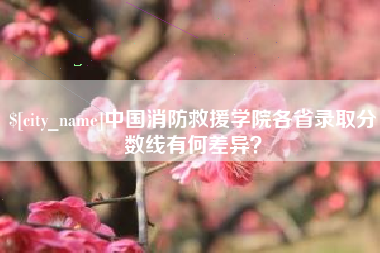 阳春中国消防救援学院各省录取分数线有何差异？