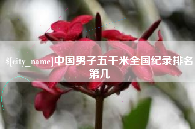 阳春中国男子五千米全国纪录排名第几