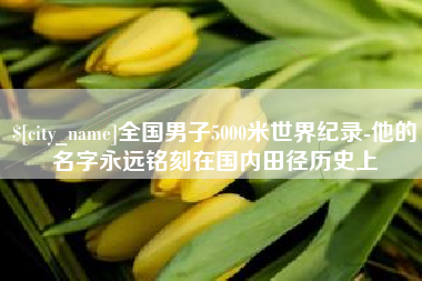 阳春全国男子5000米世界纪录-他的名字永远铭刻在国内田径历史上