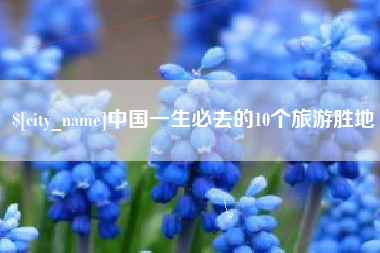 阳春中国一生必去的10个旅游胜地