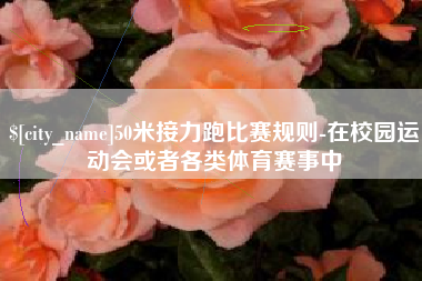 阳春50米接力跑比赛规则-在校园运动会或者各类体育赛事中