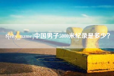 阳春中国男子5000米纪录是多少？