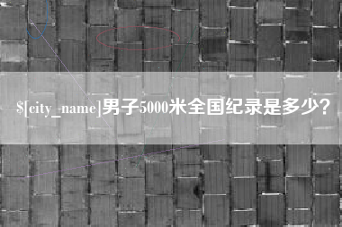 阳春男子5000米全国纪录是多少？