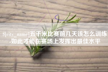 阳春五千米比赛前几天该怎么训练-如此才能在赛场上发挥出最佳水平