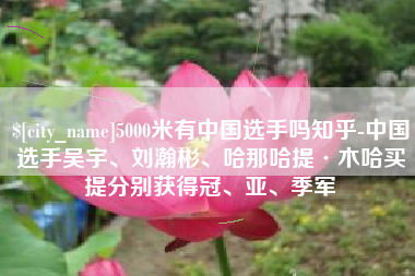 阳春5000米有中国选手吗知乎-中国选手吴宇、刘瀚彬、哈那哈提·木哈买提分别获得冠、亚、季军