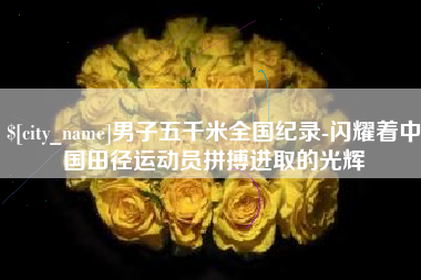 阳春男子五千米全国纪录-闪耀着中国田径运动员拼搏进取的光辉