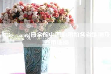 阳春最全的中国地图和各省地图及各市地图