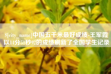 阳春中国五千米最好成绩-王军霞以14分51秒92的成绩刷新了全国学生记录