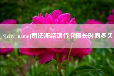 阳春司法冻结银行卡最长时间多久
