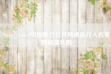 阳春中国执行公开网被执行人名单查询孟凡鹏