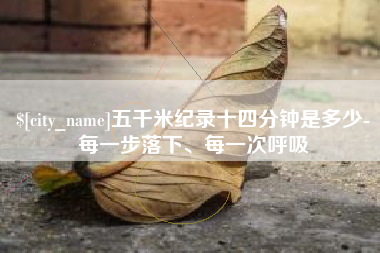 阳春五千米纪录十四分钟是多少-每一步落下、每一次呼吸