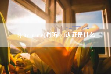 阳春消防cccf认证是什么