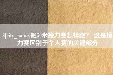 阳春跑50米接力赛怎样跑？-这是接力赛区别于个人赛的关键部分