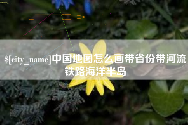 阳春中国地图怎么画带省份带河流铁路海洋半岛