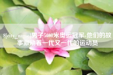 阳春男子5000米奥运冠军-他们的故事激励着一代又一代的运动员