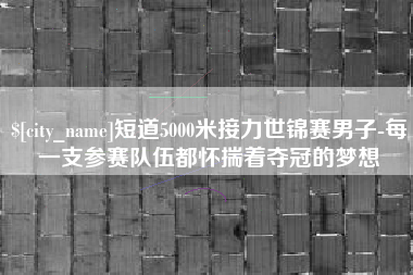阳春短道5000米接力世锦赛男子-每一支参赛队伍都怀揣着夺冠的梦想
