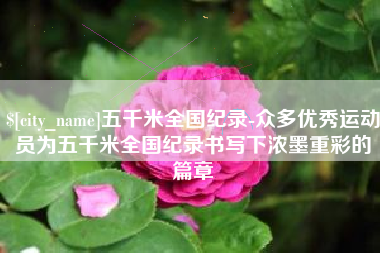 阳春五千米全国纪录-众多优秀运动员为五千米全国纪录书写下浓墨重彩的篇章