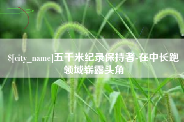 阳春五千米纪录保持者-在中长跑领域崭露头角
