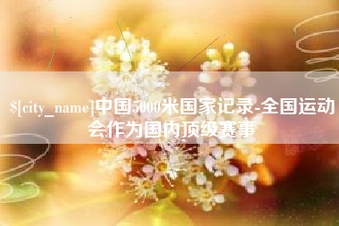 阳春中国5000米国家记录-全国运动会作为国内顶级赛事