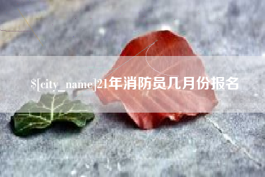 阳春21年消防员几月份报名