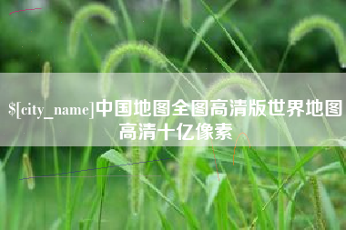 阳春中国地图全图高清版世界地图高清十亿像素