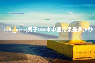 阳春男子5000米中国纪录是多少秒