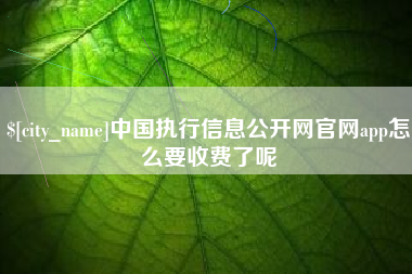 阳春中国执行信息公开网官网app怎么要收费了呢