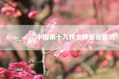 阳春中国第十九枚金牌是谁得的