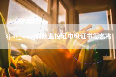 阳春消防监控证中级证书怎么考