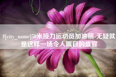 阳春50米接力运动员加油稿-无疑就是这样一场令人瞩目的盛宴