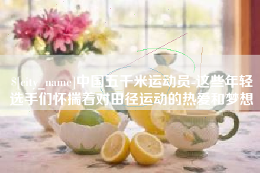 阳春中国五千米运动员-这些年轻选手们怀揣着对田径运动的热爱和梦想