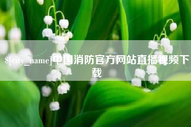 阳春中国消防官方网站直播视频下载