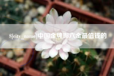 阳春中国金牌哪六金最值钱的