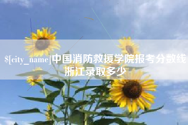 阳春中国消防救援学院报考分数线浙江录取多少