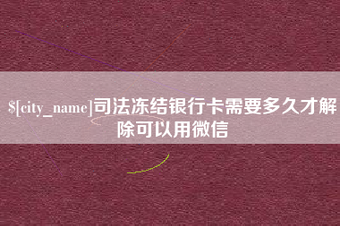 阳春司法冻结银行卡需要多久才解除可以用微信