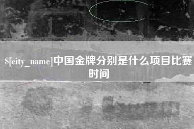 阳春中国金牌分别是什么项目比赛时间